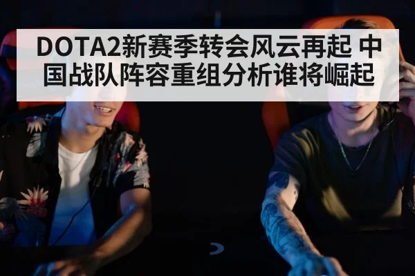DOTA2新赛季转会风云再起 中国战队阵容重组分析谁将崛起