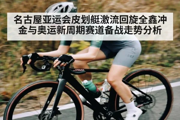 名古屋亚运会皮划艇激流回旋全鑫冲金与奥运新周期赛道备战走势分析