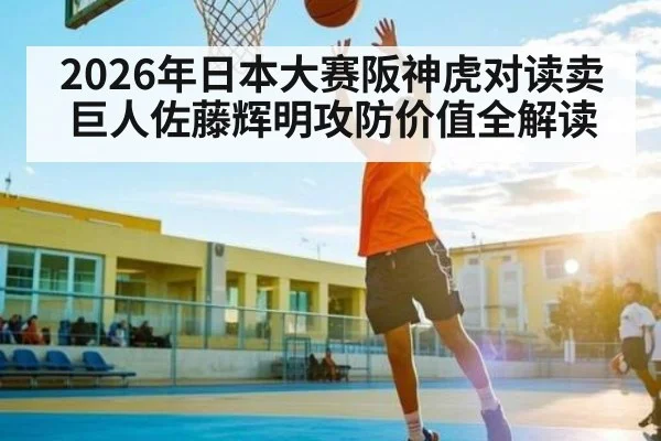 2026年日本大赛阪神虎对读卖巨人佐藤辉明攻防价值全解读