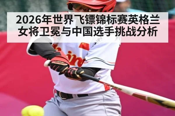 2026年世界飞镖锦标赛英格兰女将卫冕与中国选手挑战分析